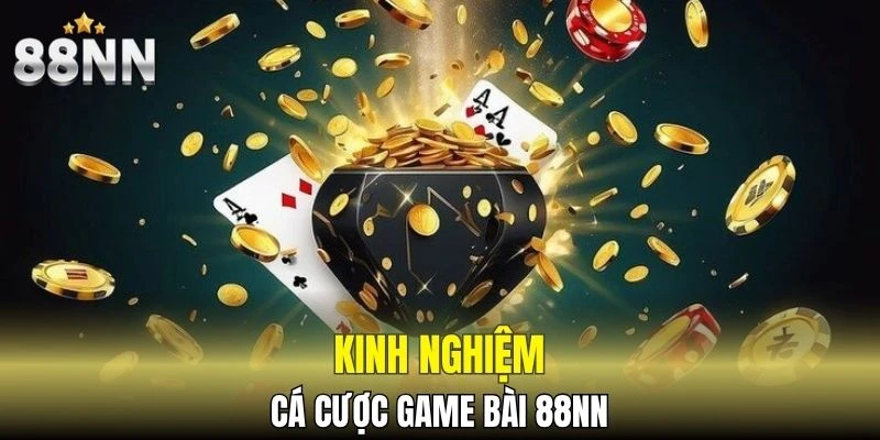 Chia sẻ kinh nghiệm giúp bạn cá cược game bài 88NN hiệu quả