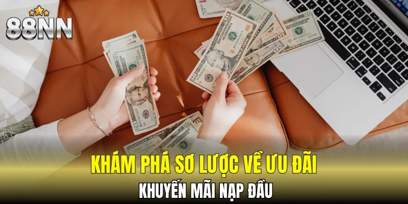 Khuyến Mãi Đăng Ký Mới - Ưu Đãi Khủng Dành Cho Tân Binh 5 Đôi nét về khuyến mãi nạp đầu 88NN