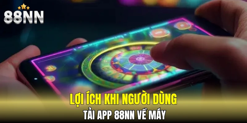 Lợi ích khi người dùng tải app 88NN về máy