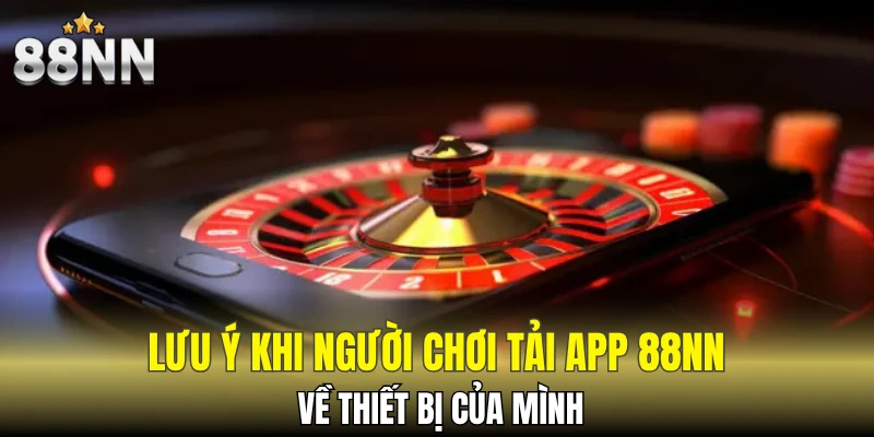 Tải App 88NN - Hướng Dẫn Các Bước Cài Đặt Chi Tiết 6 Lưu ý khi người chơi tải app 88NN về thiết bị của mình