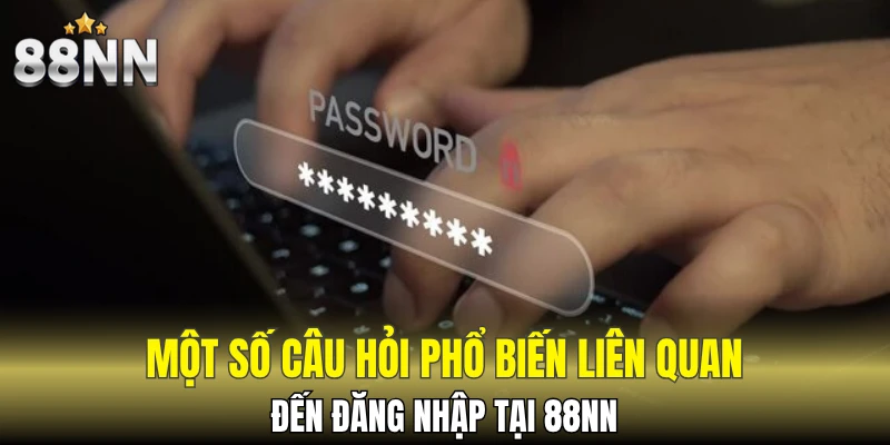 Một số câu hỏi phổ biến liên quan đến đăng nhập tại 88NN
